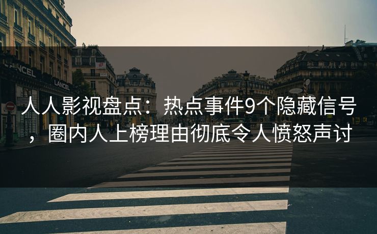 人人影视盘点:热点事件9个隐藏信号,圈内人上榜理由彻底令人愤怒声讨 人人影视盘点:热点事件9个隐藏信号,圈内人上榜理由彻底令人愤怒声讨