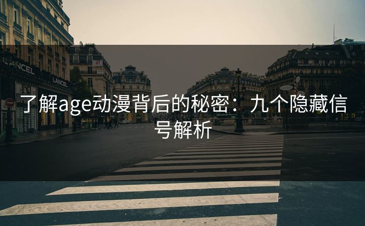 了解age动漫背后的秘密：九个隐藏信号解析