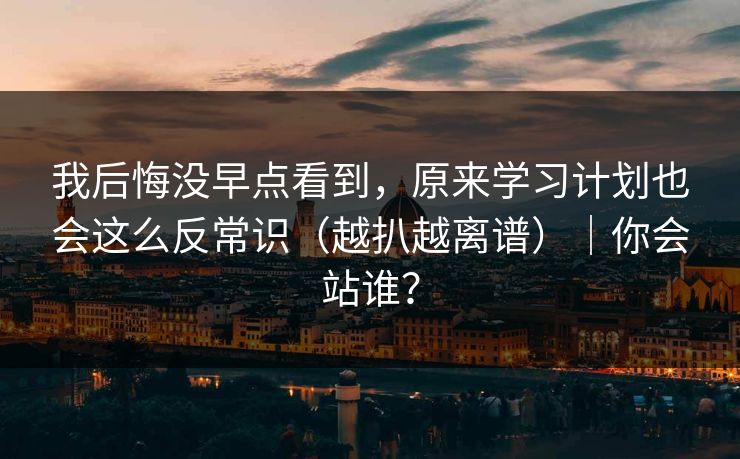 我后悔没早点看到，原来学习计划也会这么反常识（越扒越离谱）｜你会站谁？