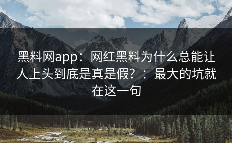 黑料网app：网红黑料为什么总能让人上头到底是真是假？：最大的坑就在这一句